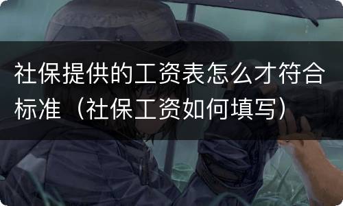 社保提供的工资表怎么才符合标准（社保工资如何填写）