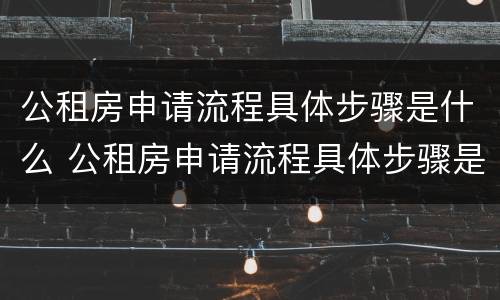 公租房申请流程具体步骤是什么 公租房申请流程具体步骤是什么样的