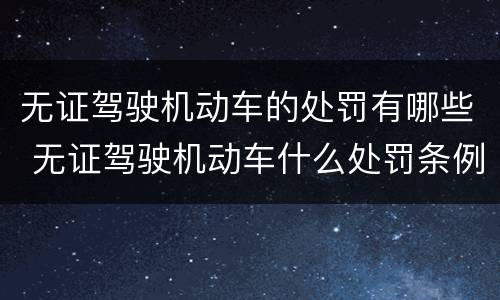 无证驾驶机动车的处罚有哪些 无证驾驶机动车什么处罚条例