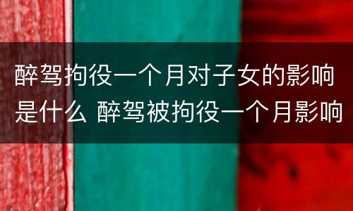 醉驾拘役一个月对子女的影响是什么 醉驾被拘役一个月影响孩子吗