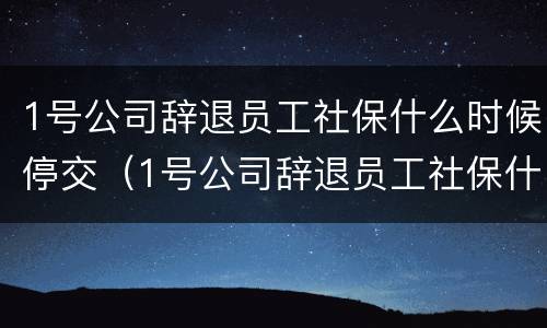 1号公司辞退员工社保什么时候停交（1号公司辞退员工社保什么时候停交呢）