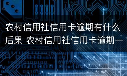 农村信用社信用卡逾期有什么后果 农村信用社信用卡逾期一天有什么影响