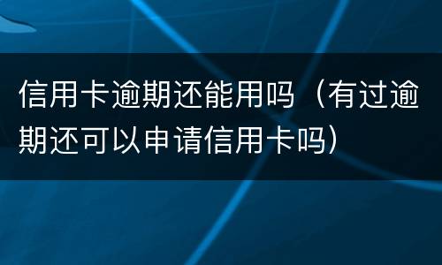 信用卡逾期还能用吗（有过逾期还可以申请信用卡吗）