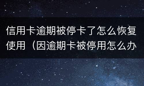 信用卡逾期被停卡了怎么恢复使用（因逾期卡被停用怎么办）