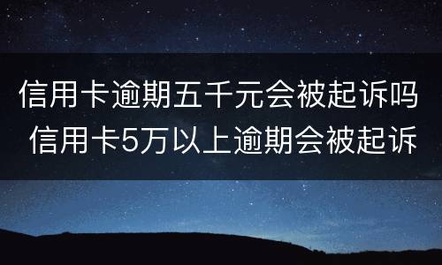 信用卡逾期五千元会被起诉吗 信用卡5万以上逾期会被起诉吗?