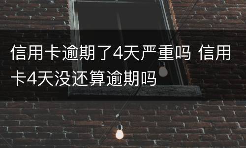 信用卡逾期了4天严重吗 信用卡4天没还算逾期吗
