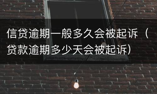 信贷逾期一般多久会被起诉（贷款逾期多少天会被起诉）
