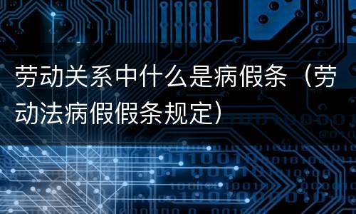 劳动关系中什么是病假条（劳动法病假假条规定）