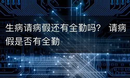生病请病假还有全勤吗？ 请病假是否有全勤
