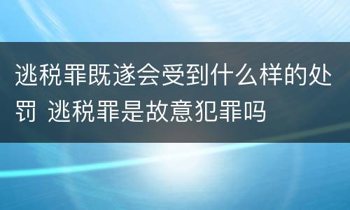 逃税罪既遂会受到什么样的处罚 逃税罪是故意犯罪吗
