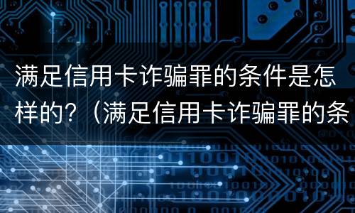 满足信用卡诈骗罪的条件是怎样的?（满足信用卡诈骗罪的条件是怎样的案例）