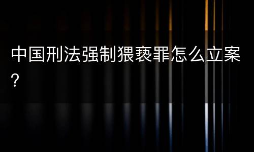中国刑法强制猥亵罪怎么立案?
