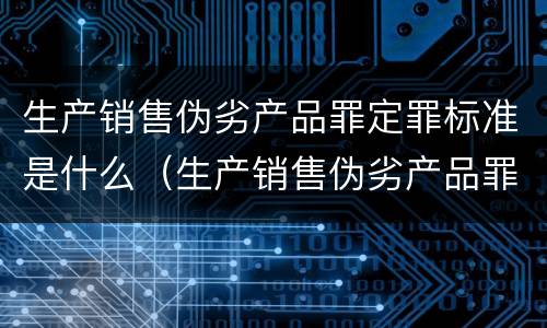 生产销售伪劣产品罪定罪标准是什么（生产销售伪劣产品罪定罪标准是什么意思）