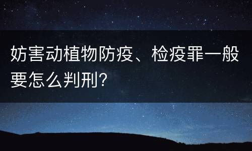 妨害动植物防疫、检疫罪一般要怎么判刑?