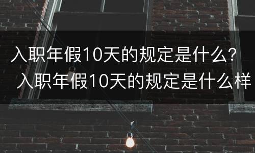 入职年假10天的规定是什么？ 入职年假10天的规定是什么样的