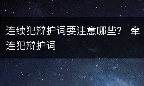 连续犯辩护词要注意哪些？ 牵连犯辩护词
