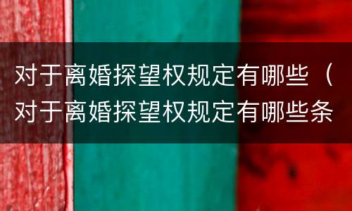 对于离婚探望权规定有哪些（对于离婚探望权规定有哪些条款）