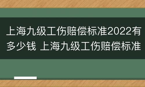 上海九级工伤赔偿标准2022有多少钱 上海九级工伤赔偿标准2022有多少钱一个月