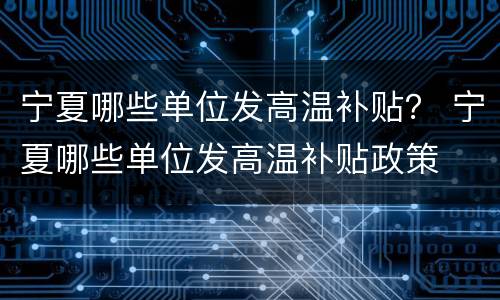 宁夏哪些单位发高温补贴？ 宁夏哪些单位发高温补贴政策