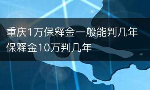 重庆1万保释金一般能判几年 保释金10万判几年