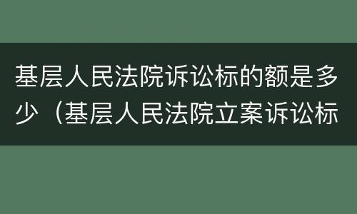 基层人民法院诉讼标的额是多少（基层人民法院立案诉讼标的）