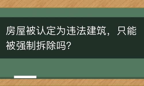 房屋被认定为违法建筑，只能被强制拆除吗？