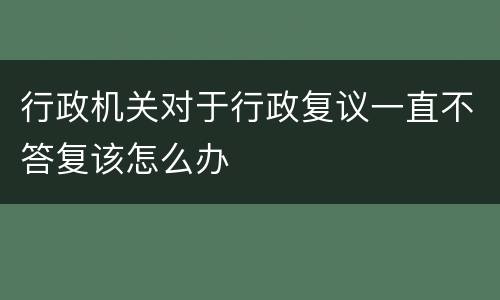 行政机关对于行政复议一直不答复该怎么办