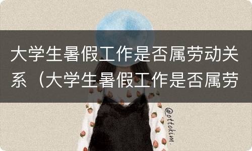 大学生暑假工作是否属劳动关系（大学生暑假工作是否属劳动关系工作）