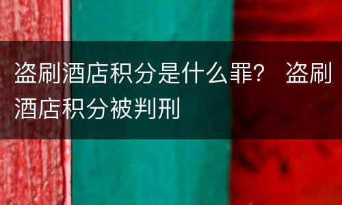 盗刷酒店积分是什么罪？ 盗刷酒店积分被判刑