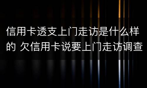 信用卡透支上门走访是什么样的 欠信用卡说要上门走访调查