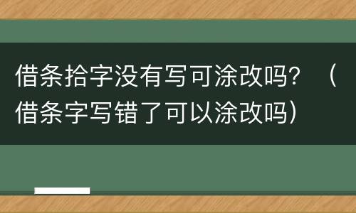 借条拾字没有写可涂改吗？（借条字写错了可以涂改吗）