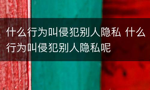 什么行为叫侵犯别人隐私 什么行为叫侵犯别人隐私呢