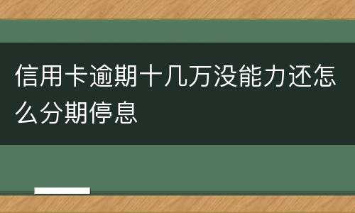 信用卡逾期十几万没能力还怎么分期停息
