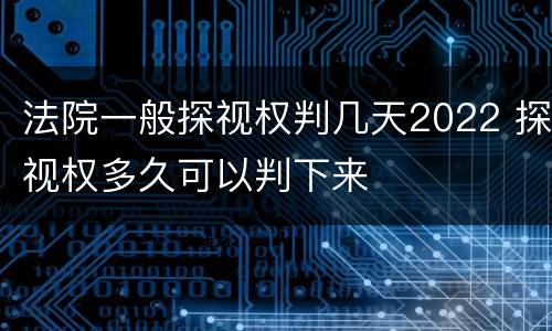 法院一般探视权判几天2022 探视权多久可以判下来