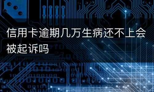 信用卡逾期几万生病还不上会被起诉吗