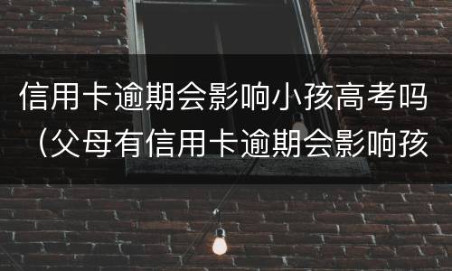 信用卡逾期会影响小孩高考吗（父母有信用卡逾期会影响孩子上学吗）