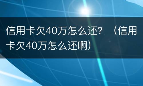 信用卡欠40万怎么还？（信用卡欠40万怎么还啊）