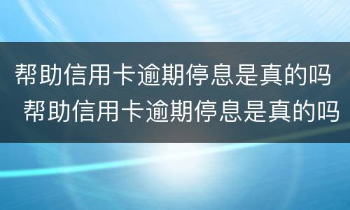帮助信用卡逾期停息是真的吗 帮助信用卡逾期停息是真的吗还是假的