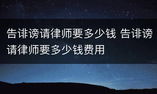 告诽谤请律师要多少钱 告诽谤请律师要多少钱费用