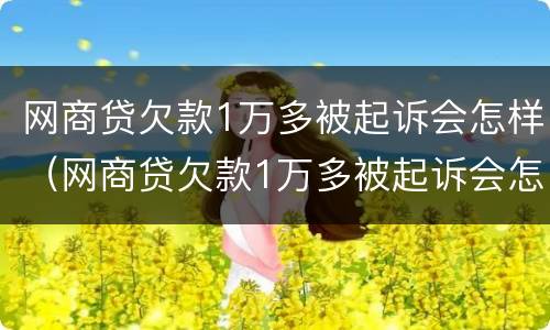 网商贷欠款1万多被起诉会怎样（网商贷欠款1万多被起诉会怎样判）