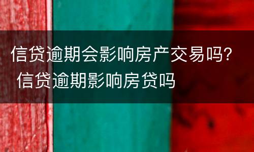 信贷逾期会影响房产交易吗？ 信贷逾期影响房贷吗