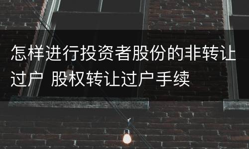 怎样进行投资者股份的非转让过户 股权转让过户手续
