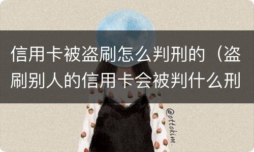 信用卡被盗刷怎么判刑的（盗刷别人的信用卡会被判什么刑?）