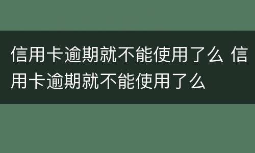 信用卡逾期就不能使用了么 信用卡逾期就不能使用了么