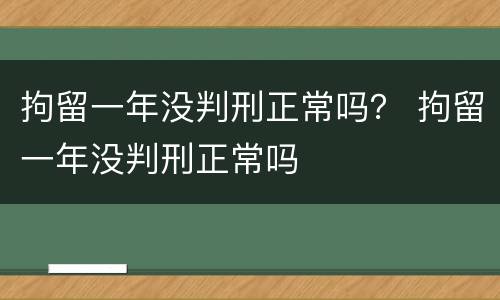 拘留一年没判刑正常吗？ 拘留一年没判刑正常吗