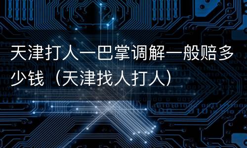 天津打人一巴掌调解一般赔多少钱（天津找人打人）