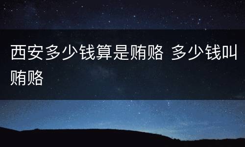 西安多少钱算是贿赂 多少钱叫贿赂