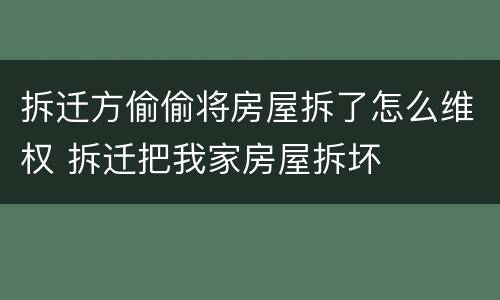 拆迁方偷偷将房屋拆了怎么维权 拆迁把我家房屋拆坏