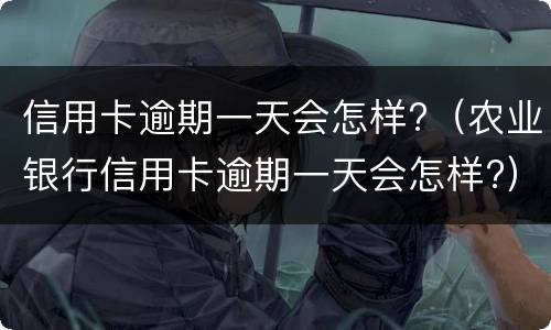 信用卡逾期一天会怎样?（农业银行信用卡逾期一天会怎样?）