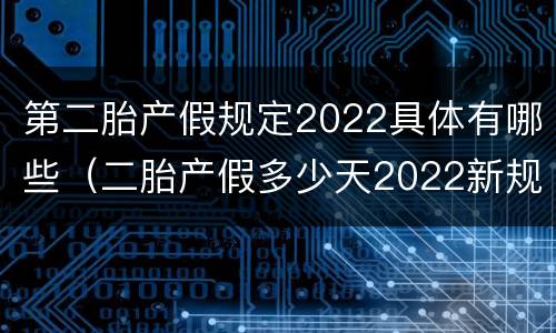 第二胎产假规定2022具体有哪些（二胎产假多少天2022新规定）